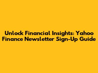 Unlock Financial Insights: Yahoo Finance Newsletter Sign-Up Guide