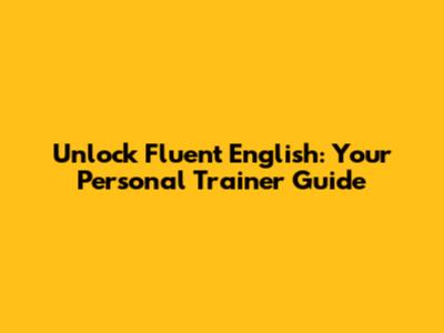 Unlock Fluent English: Your Personal Trainer Guide