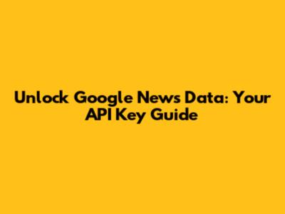 Unlock Google News Data: Your API Key Guide