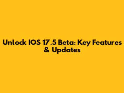 Unlock IOS 17.5 Beta: Key Features & Updates