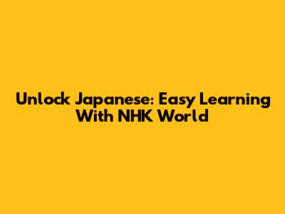 Unlock Japanese: Easy Learning With NHK World