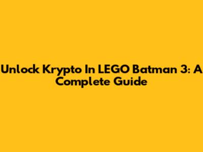 Unlock Krypto In LEGO Batman 3: A Complete Guide