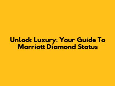 Unlock Luxury: Your Guide To Marriott Diamond Status