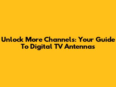 Unlock More Channels: Your Guide To Digital TV Antennas