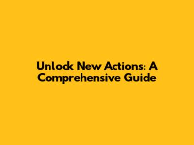 Unlock New Actions: A Comprehensive Guide