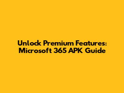 Unlock Premium Features: Microsoft 365 APK Guide