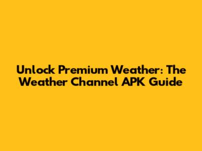 Unlock Premium Weather: The Weather Channel APK Guide