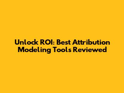 Unlock ROI: Best Attribution Modeling Tools Reviewed