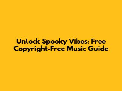 Unlock Spooky Vibes: Free Copyright-Free Music Guide