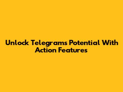 Unlock Telegram's Potential With Action Features