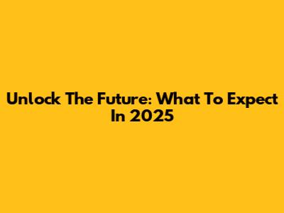 Unlock The Future: What To Expect In 2025