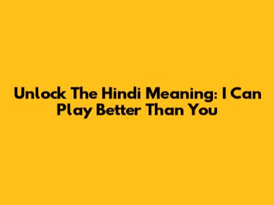 Unlock The Hindi Meaning: 'I Can Play Better Than You'