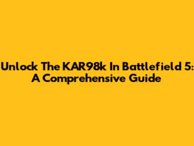 Unlock The KAR98k In Battlefield 5: A Comprehensive Guide