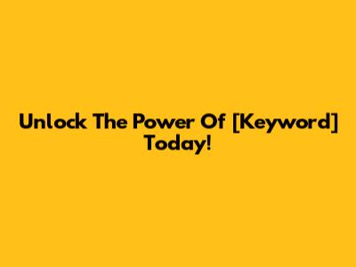 Unlock The Power Of [Keyword] Today!