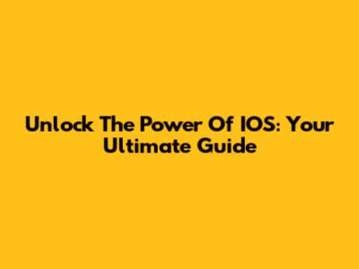 Unlock The Power Of IOS: Your Ultimate Guide