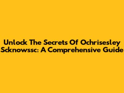 Unlock The Secrets Of Ochrisesley Scknowssc: A Comprehensive Guide