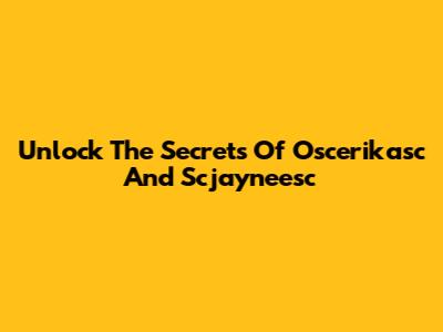 Unlock The Secrets Of Oscerikasc And Scjayneesc