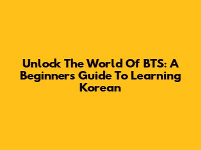 Unlock The World Of BTS: A Beginner's Guide To Learning Korean