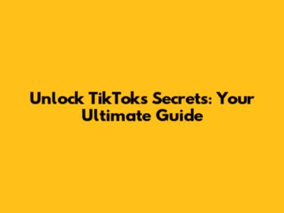 Unlock TikTok's Secrets: Your Ultimate Guide