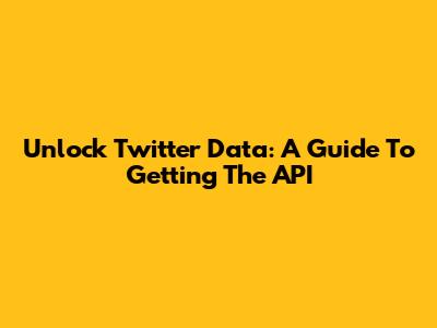 Unlock Twitter Data: A Guide To Getting The API