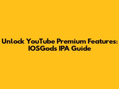 Unlock YouTube Premium Features: IOSGods IPA Guide