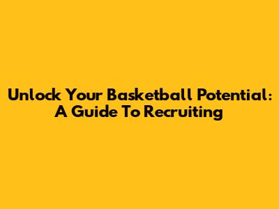 Unlock Your Basketball Potential: A Guide To Recruiting