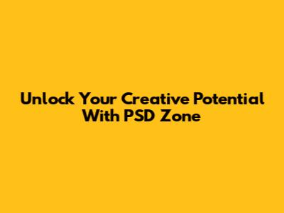 Unlock Your Creative Potential With PSD Zone