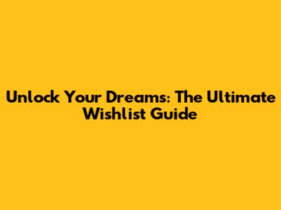 Unlock Your Dreams: The Ultimate Wishlist Guide