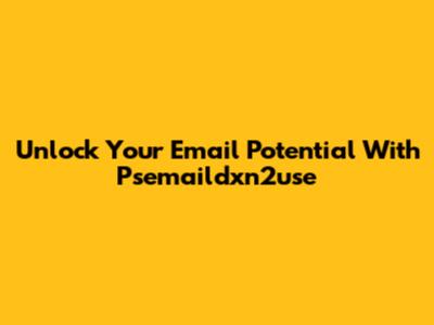 Unlock Your Email Potential With Psemaildxn2use