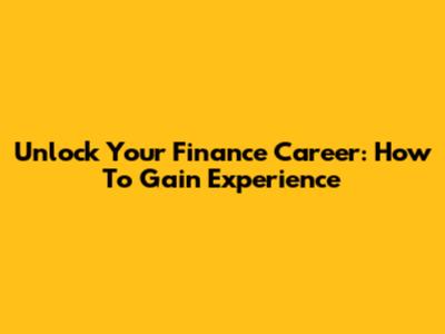 Unlock Your Finance Career: How To Gain Experience