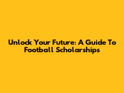 Unlock Your Future: A Guide To Football Scholarships