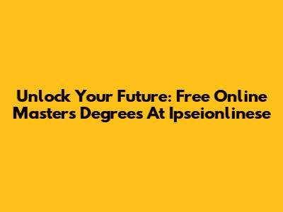 Unlock Your Future: Free Online Master's Degrees At Ipseionlinese