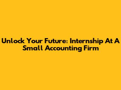 Unlock Your Future: Internship At A Small Accounting Firm