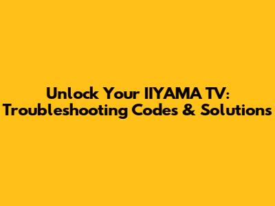 Unlock Your IIYAMA TV: Troubleshooting Codes & Solutions