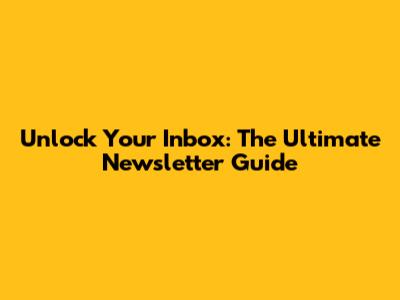 Unlock Your Inbox: The Ultimate Newsletter Guide
