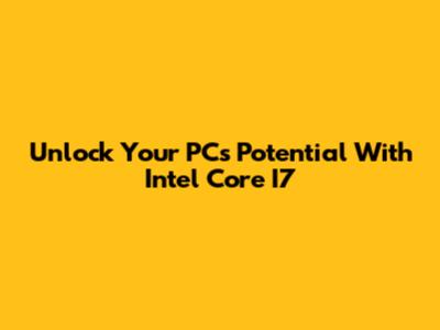 Unlock Your PC's Potential With Intel Core I7