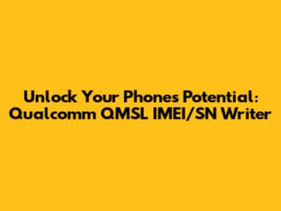 Unlock Your Phone's Potential: Qualcomm QMSL IMEI/SN Writer