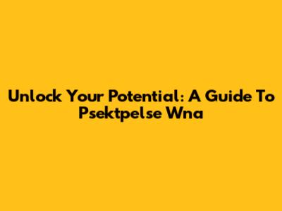 Unlock Your Potential: A Guide To Psektpelse Wna