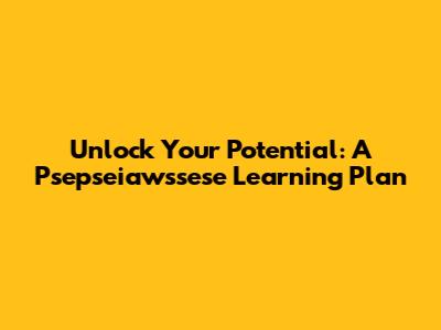 Unlock Your Potential: A Psepseiawssese Learning Plan