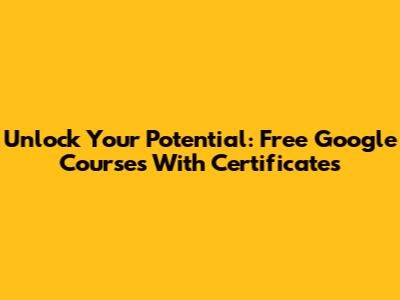 Unlock Your Potential: Free Google Courses With Certificates