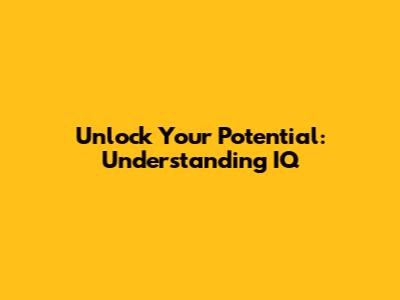 Unlock Your Potential: Understanding IQ