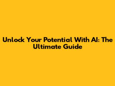 Unlock Your Potential With AI: The Ultimate Guide