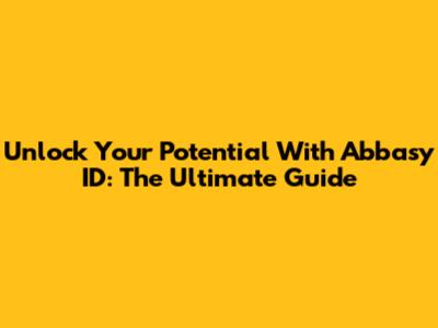 Unlock Your Potential With Abbasy ID: The Ultimate Guide