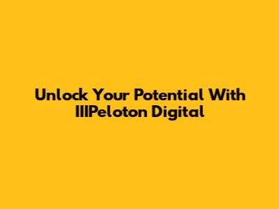 Unlock Your Potential With IIIPeloton Digital