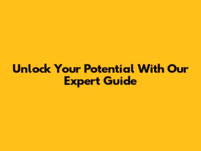 Unlock Your Potential With Our Expert Guide
