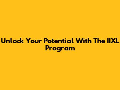 Unlock Your Potential With The IIXL Program
