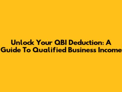 Unlock Your QBI Deduction: A Guide To Qualified Business Income