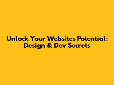 Unlock Your Website's Potential: Design & Dev Secrets