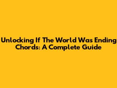 Unlocking 'If The World Was Ending' Chords: A Complete Guide