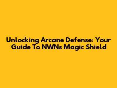 Unlocking Arcane Defense: Your Guide To NWN's Magic Shield